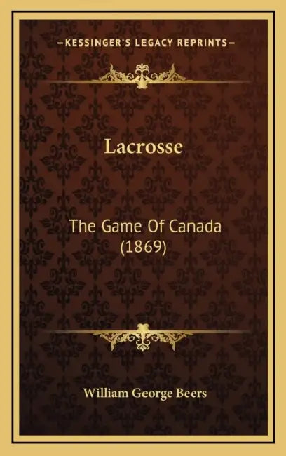 Lacrosse: The Game Of Canada (1869) by William George Beers