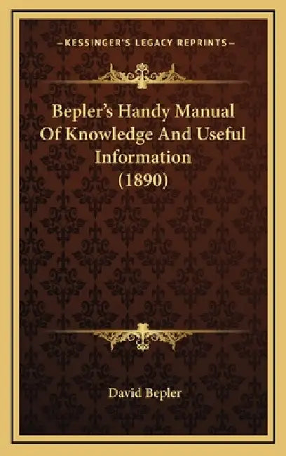 Bepler's Handy Manual Of Knowledge And Useful Information (1890) by David Bepler