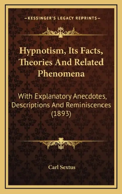 Hypnotism, Its Facts, Theories And Related Phenomena: With Explanatory Anecdotes, Descriptions And Reminiscences (1893) by Carl Sextus