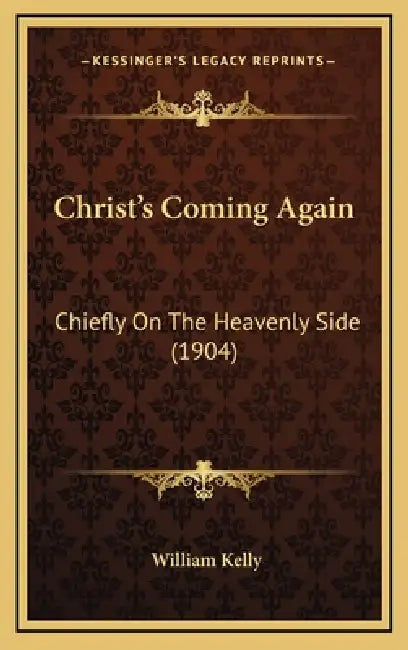 Christ's Coming Again: Chiefly On The Heavenly Side (1904) by William Kelly