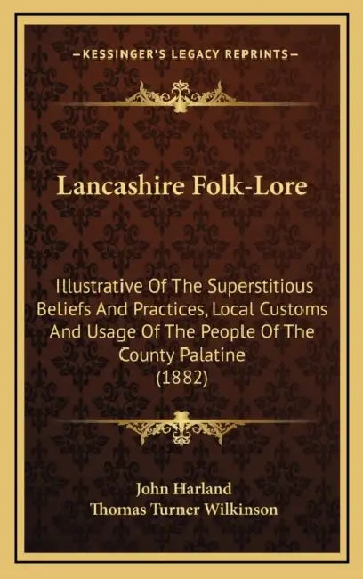 Lancashire Folk-Lore: Illustrative Of The Superstitious Beliefs And Practices, Local Customs And Usage Of The People Of The County Palatine (1882) by John Harland, Thomas Turner Wilkinson