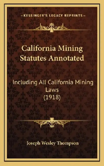 California Mining Statutes Annotated: Including All California Mining Laws (1918) by Joseph Wesley Thompson