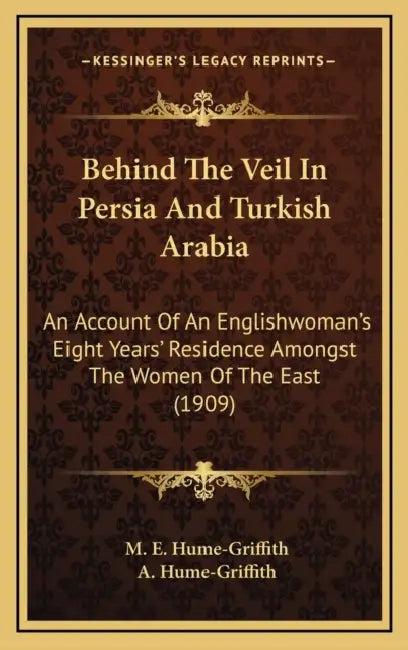 Behind The Veil In Persia And Turkish Arabia: An Account Of An Englishwoman's Eight Years' Residence Amongst The Women Of The East (1909) by M. E. Hume-Griffith, A. Hume-Griffith