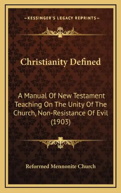 Christianity Defined: A Manual Of New Testament Teaching On The Unity Of The Church, Non-Resistance Of Evil (1903) by Reformed Mennonite Church