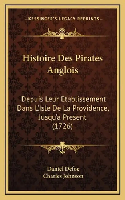 Histoire Des Pirates Anglois: Depuis Leur Etablissement Dans L'Isle De La Providence, Jusqu'a Present (1726) by Daniel Defoe, Charles Johnson