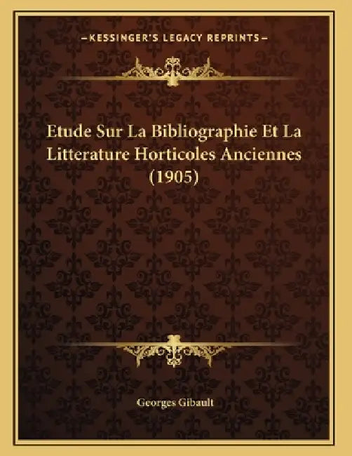 Etude Sur La Bibliographie Et La Litterature Horticoles Anciennes (1905) by Georges Gibault