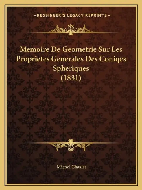 Memoire De Geometrie Sur Les Proprietes Generales Des Coniqes Spheriques (1831) by Michel Chasles