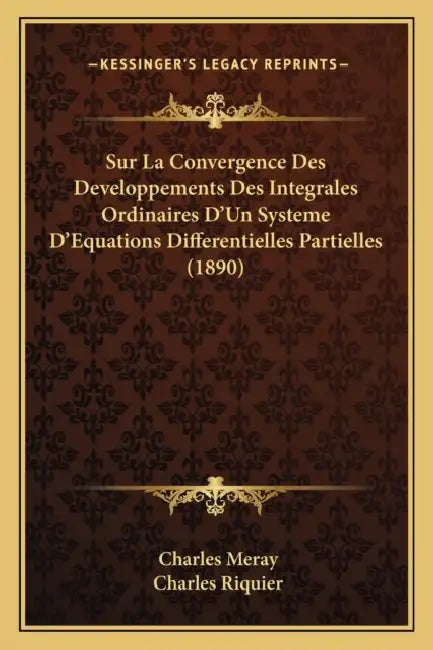 Sur La Convergence Des Developpements Des Integrales Ordinaires D'Un Systeme D'Equations Differentielles Partielles (1890) by Charles Meray, Charles Riquier