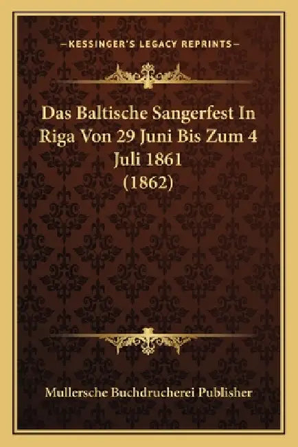 Das Baltische Sangerfest In Riga Von 29 Juni Bis Zum 4 Juli 1861 (1862) by Mullersche Buchdrucherei Publisher