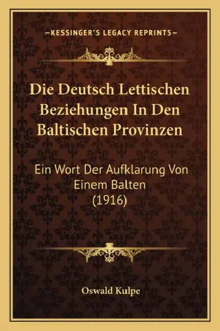 Die Deutsch Lettischen Beziehungen In Den Baltischen Provinzen: Ein Wort Der Aufklarung Von Einem Balten (1916) by Oswald Kulpe