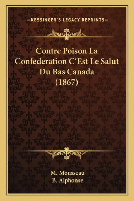 Contre Poison La Confederation C'Est Le Salut Du Bas Canada (1867) by M. Mousseau, B. Alphonse