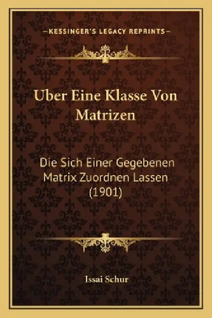 Uber Eine Klasse Von Matrizen: Die Sich Einer Gegebenen Matrix Zuordnen Lassen (1901) by Issai Schur