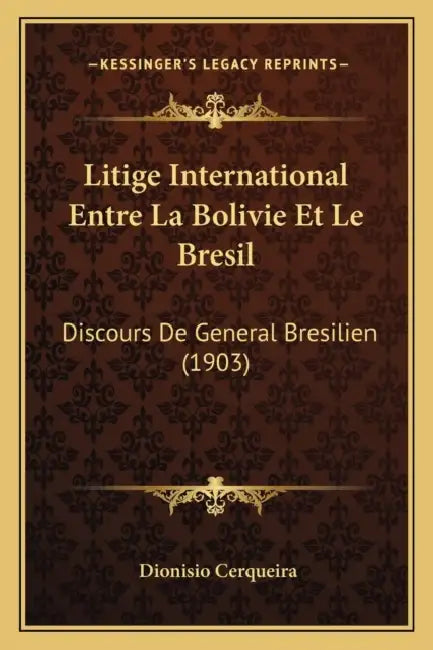 Litige International Entre La Bolivie Et Le Bresil: Discours De General Bresilien (1903) by Dionisio Cerqueira