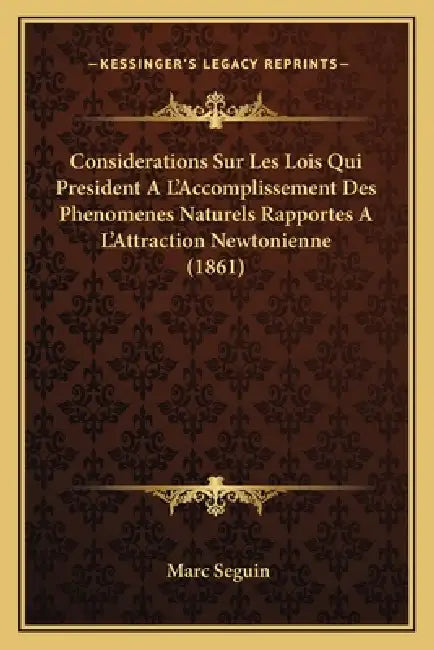 Considerations Sur Les Lois Qui President A L'Accomplissement Des Phenomenes Naturels Rapportes A L'Attraction Newtonienne (1861) by Marc Seguin