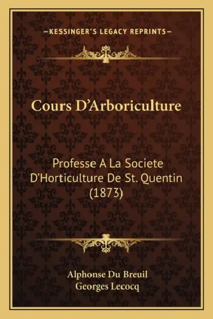 Cours D'Arboriculture: Professe A La Societe D'Horticulture De St. Quentin (1873) by Alphonse Du Breuil, Georges Lecocq