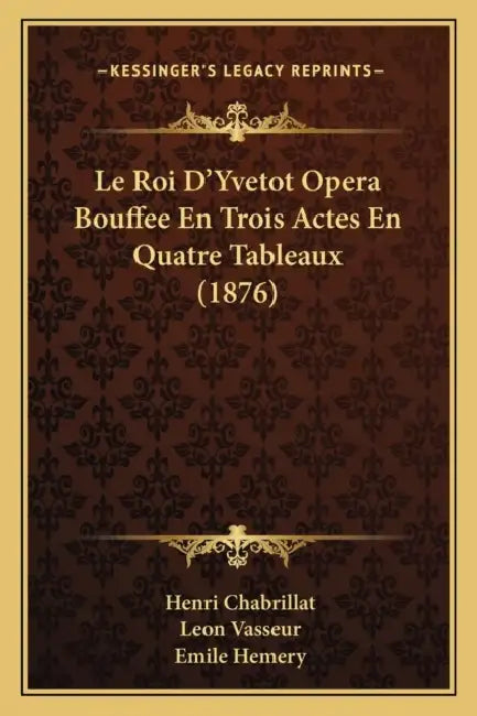 Le Roi D'Yvetot Opera Bouffee En Trois Actes En Quatre Tableaux (1876) by Henri Chabrillat, Leon Vasseur, Emile Hemery