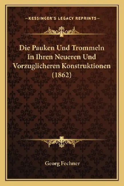 Die Pauken Und Trommeln In Ihren Neueren Und Vorzuglicheren Konstruktionen (1862) by Georg Fechner