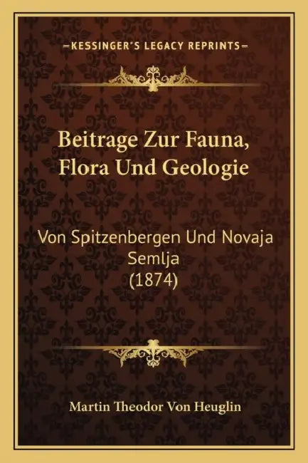 Beitrage Zur Fauna, Flora Und Geologie: Von Spitzenbergen Und Novaja Semlja (1874) by Martin Theodor Von Heuglin