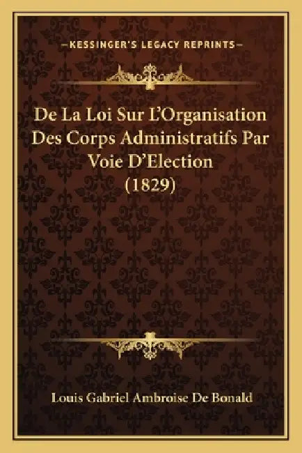 De La Loi Sur L'Organisation Des Corps Administratifs Par Voie D'Election (1829) by Louis Gabriel Ambroise De Bonald