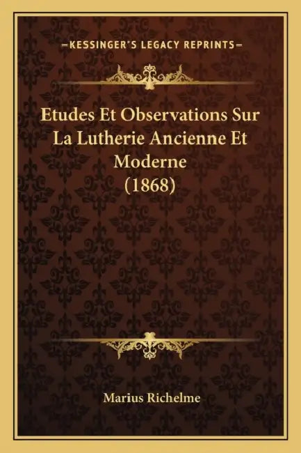 Etudes Et Observations Sur La Lutherie Ancienne Et Moderne (1868) by Marius Richelme