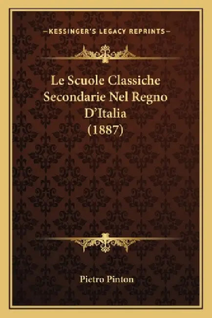 Le Scuole Classiche Secondarie Nel Regno D'Italia (1887) by Pietro Pinton