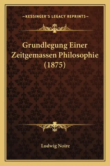 Grundlegung Einer Zeitgemassen Philosophie (1875) by Ludwig Noire