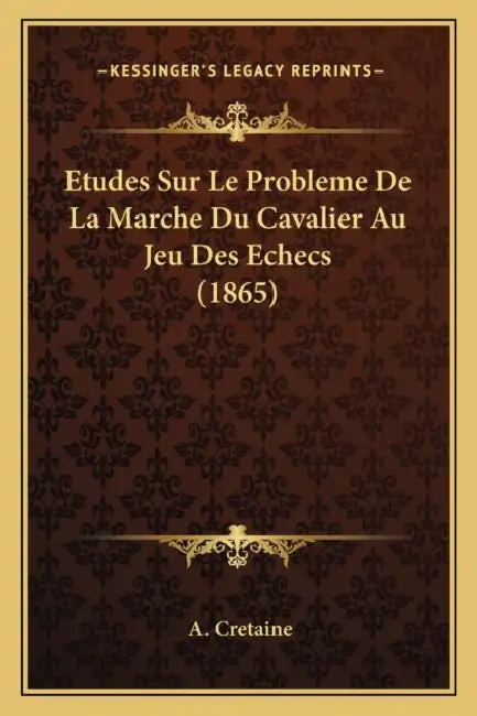 Etudes Sur Le Probleme De La Marche Du Cavalier Au Jeu Des Echecs (1865) by A. Cretaine