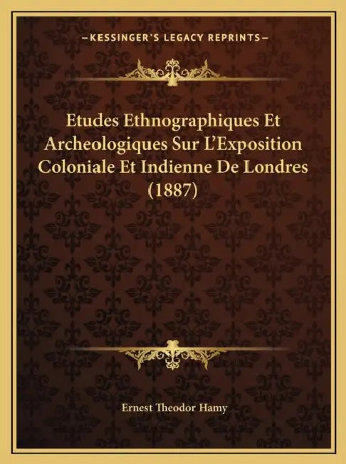 Etudes Ethnographiques Et Archeologiques Sur L'Exposition Coloniale Et Indienne De Londres (1887) by Ernest Theodor Hamy