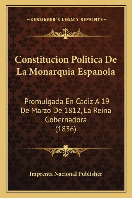 Constitucion Politica De La Monarquia Espanola: Promulgada En Cadiz A 19 De Marzo De 1812, La Reina Gobernadora (1836) by Imprenta Nacional Publisher