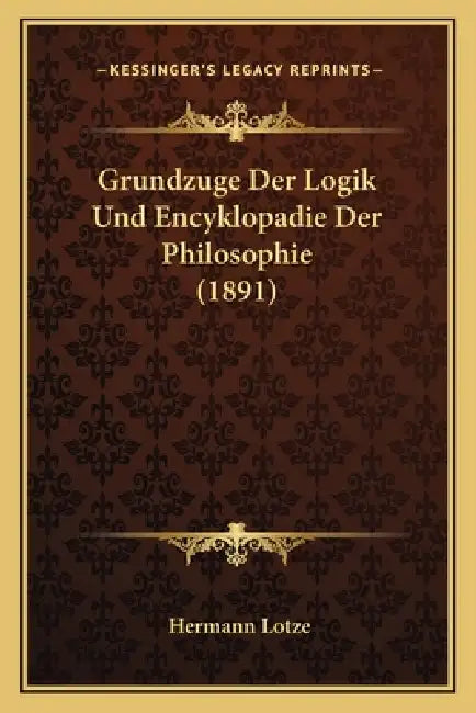 Grundzuge Der Logik Und Encyklopadie Der Philosophie (1891) by Hermann Lotze