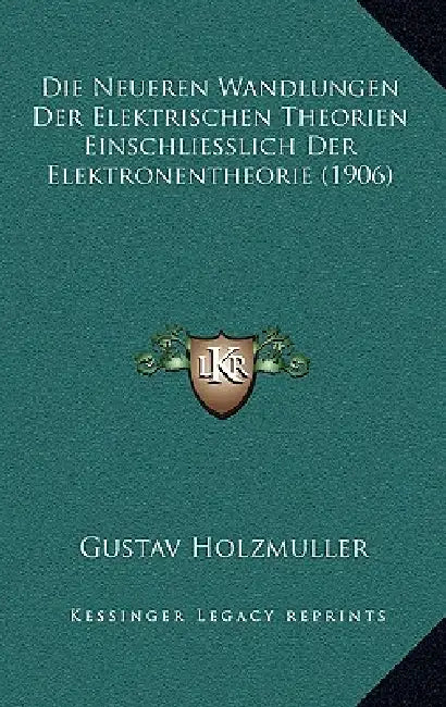 Die Neueren Wandlungen Der Elektrischen Theorien Einschliesslich Der Elektronentheorie (1906) by Gustav Holzmuller