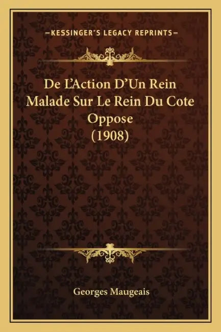 De L'Action D'Un Rein Malade Sur Le Rein Du Cote Oppose (1908) by Georges Maugeais