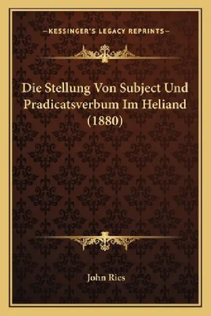 Die Stellung Von Subject Und Pradicatsverbum Im Heliand (1880) by John Ries