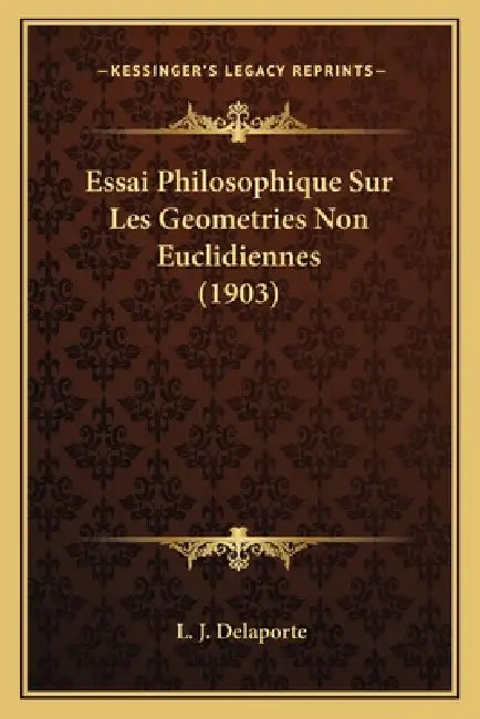 Essai Philosophique Sur Les Geometries Non Euclidiennes (1903) by L. J. Delaporte