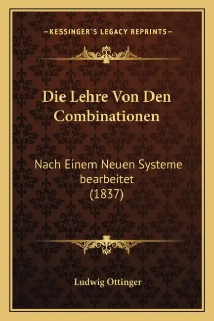 Die Lehre Von Den Combinationen: Nach Einem Neuen Systeme bearbeitet (1837) by Ludwig Ottinger