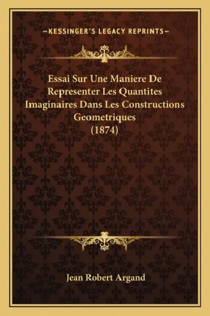 Essai Sur Une Maniere De Representer Les Quantites Imaginaires Dans Les Constructions Geometriques (1874) by Jean Robert Argand