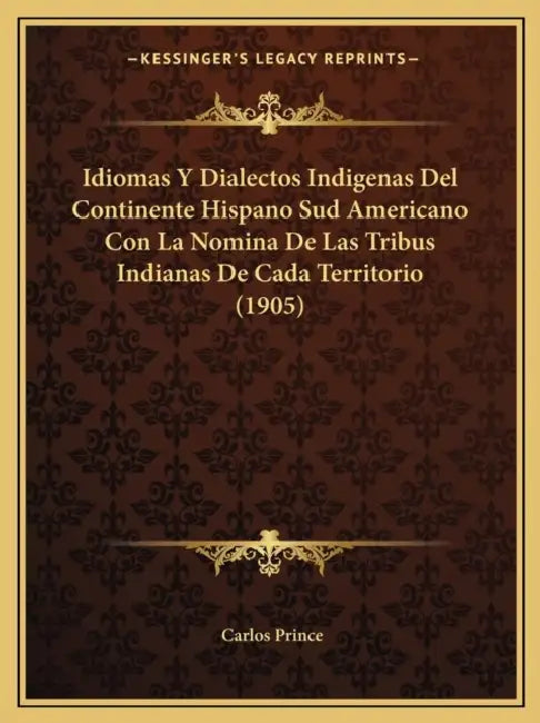 Idiomas Y Dialectos Indigenas Del Continente Hispano Sud Americano Con La Nomina De Las Tribus Indianas De Cada Territorio (1905) by Carlos Prince