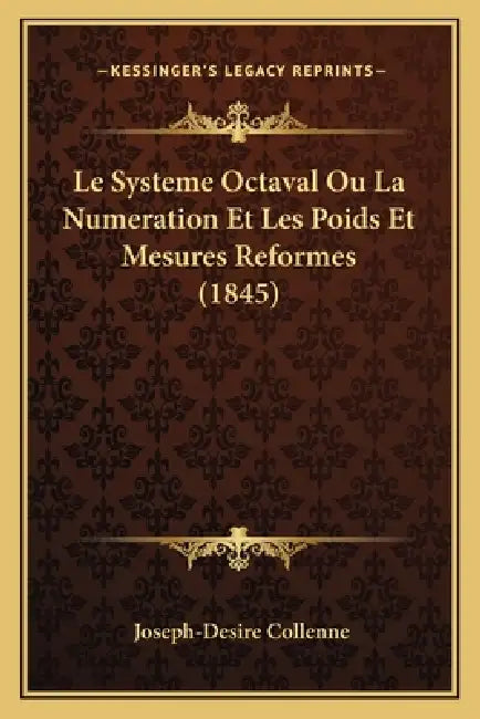Le Systeme Octaval Ou La Numeration Et Les Poids Et Mesures Reformes (1845) by Joseph-Desire Collenne