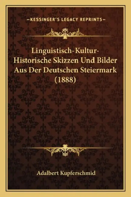 Linguistisch-Kultur-Historische Skizzen Und Bilder Aus Der Deutschen Steiermark (1888) by Adalbert Kupferschmid