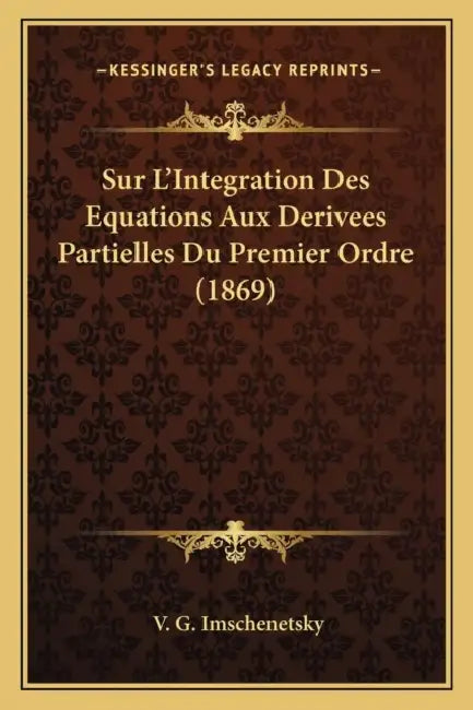 Sur L'Integration Des Equations Aux Derivees Partielles Du Premier Ordre (1869) by V. G. Imschenetsky