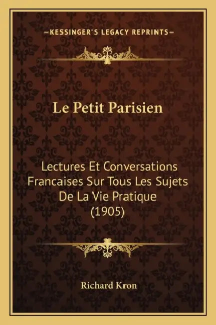 Le Petit Parisien: Lectures Et Conversations Francaises Sur Tous Les Sujets De La Vie Pratique (1905) by Richard Kron