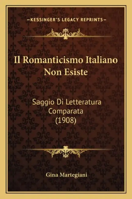 Il Romanticismo Italiano Non Esiste: Saggio Di Letteratura Comparata (1908) by Gina Martegiani
