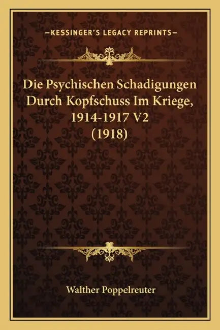 Die Psychischen Schadigungen Durch Kopfschuss Im Kriege, 1914-1917 V2 (1918) by Walther Poppelreuter
