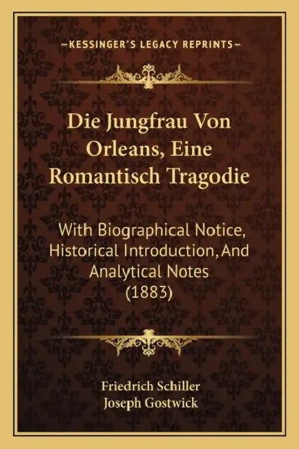 Die Jungfrau Von Orleans, Eine Romantisch Tragodie: With Biographical Notice, Historical Introduction, And Analytical Notes (1883) by Friedrich Schiller, Joseph Gostwick