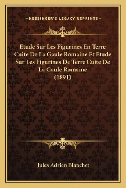 Etude Sur Les Figurines En Terre Cuite De La Gaule Romaine Et Etude Sur Les Figurines De Terre Cuite De La Gaule Romaine (1891) by Jules Adrien Blanchet