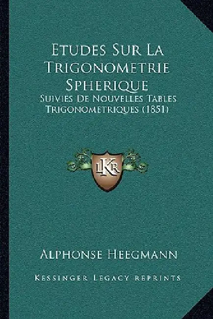 Etudes Sur La Trigonometrie Spherique: Suivies De Nouvelles Tables Trigonometriques (1851) by Alphonse Heegmann