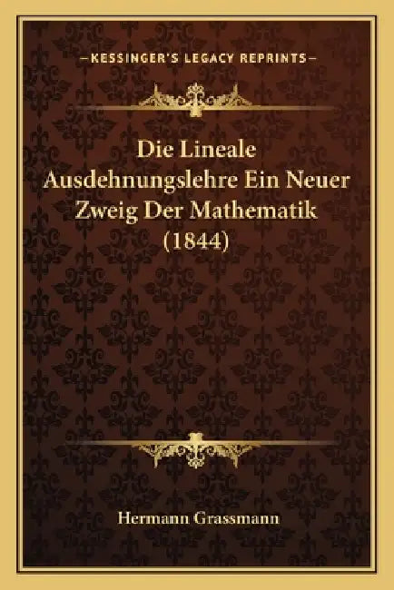 Die Lineale Ausdehnungslehre Ein Neuer Zweig Der Mathematik (1844) by Hermann Grassmann