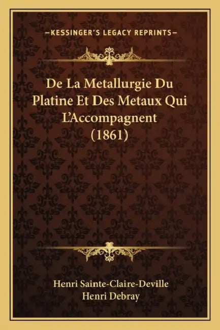 De La Metallurgie Du Platine Et Des Metaux Qui L'Accompagnent (1861) by Henri Sainte-Claire-Deville, Henri Debray
