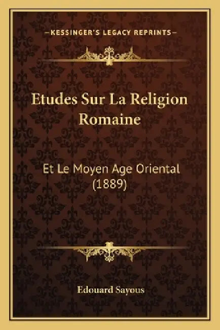 Etudes Sur La Religion Romaine: Et Le Moyen Age Oriental (1889) by Edouard Sayous
