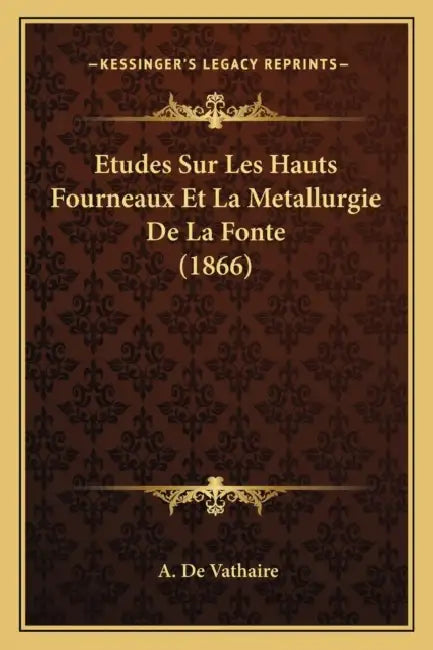 Etudes Sur Les Hauts Fourneaux Et La Metallurgie De La Fonte (1866) by A. De Vathaire